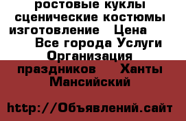 ростовые куклы.сценические костюмы.изготовление › Цена ­ 15 000 - Все города Услуги » Организация праздников   . Ханты-Мансийский